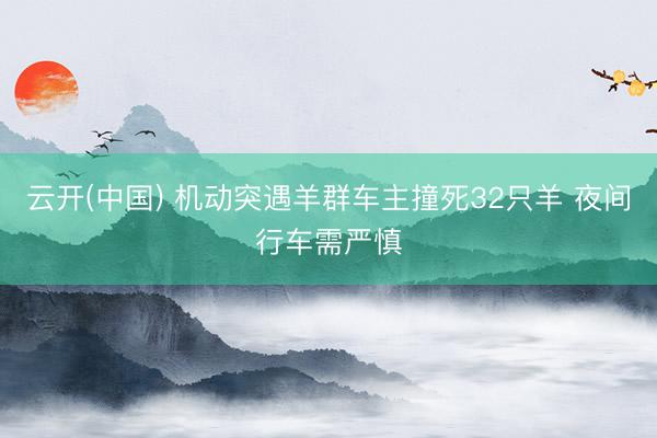 云开(中国) 机动突遇羊群车主撞死32只羊 夜间行车需严慎