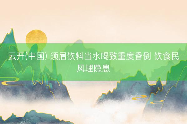云开(中国) 须眉饮料当水喝致重度昏倒 饮食民风埋隐患