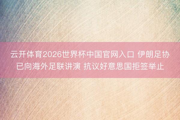 云开体育2026世界杯中国官网入口 伊朗足协已向海外足联讲演 抗议好意思国拒签举止
