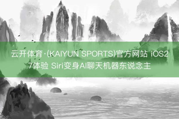 云开体育·(KAIYUN SPORTS)官方网站 iOS27体验 Siri变身AI聊天机器东说念主