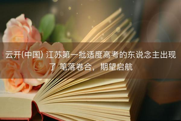云开(中国) 江苏第一批适度高考的东说念主出现了 笔落卷合,期望启航