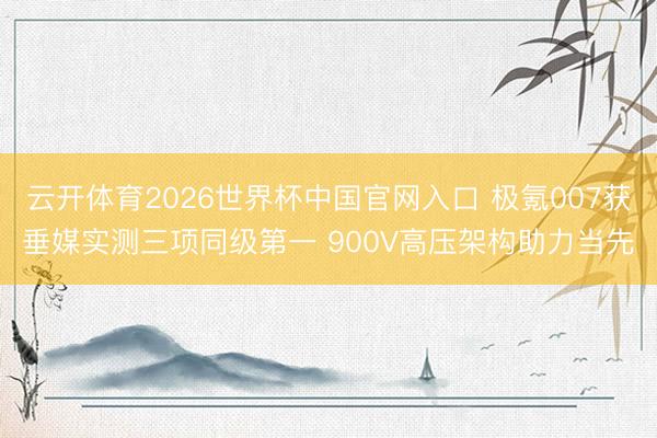 云开体育2026世界杯中国官网入口 极氪007获垂媒实测三项同级第一 900V高压架构助力当先