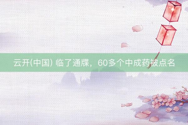 云开(中国) 临了通牒，60多个中成药被点名