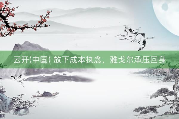 云开(中国) 放下成本执念，雅戈尔承压回身