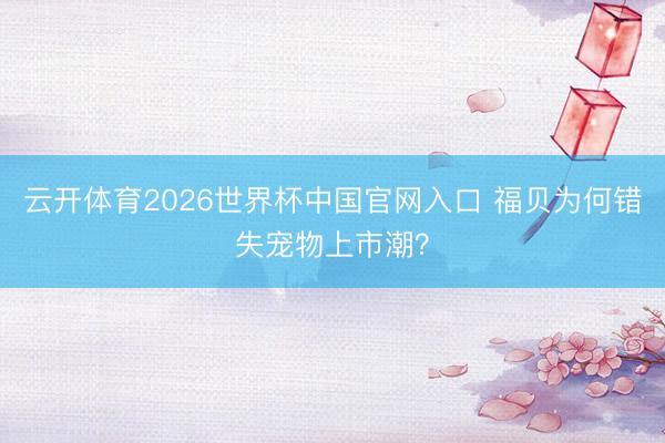 云开体育2026世界杯中国官网入口 福贝为何错失宠物上市潮?