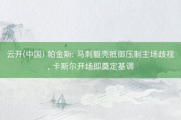 云开(中国) 帕金斯: 马刺躯壳抵御压制主场歧视， 卡斯尔开场即奠定基调
