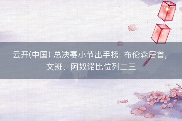 云开(中国) 总决赛小节出手榜: 布伦森居首， 文班、阿奴诺比位列二三