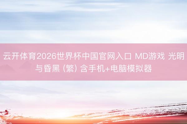 云开体育2026世界杯中国官网入口 MD游戏 光明与昏黑 (繁) 含手机+电脑模拟器