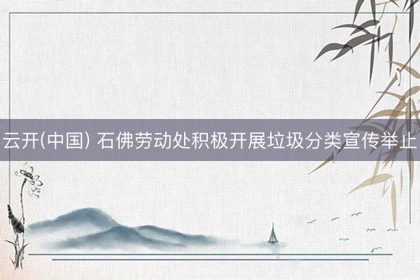 云开(中国) 石佛劳动处积极开展垃圾分类宣传举止