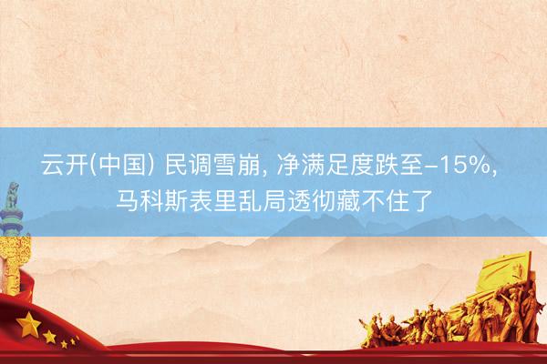 云开(中国) 民调雪崩， 净满足度跌至-15%， 马科斯表里乱局透彻藏不住了
