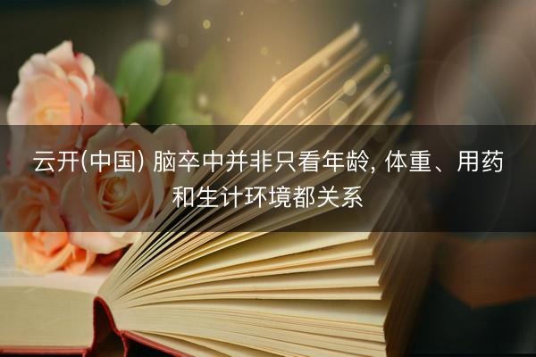 云开(中国) 脑卒中并非只看年龄， 体重、用药和生计环境都关系