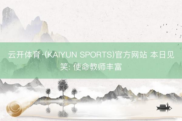 云开体育·(KAIYUN SPORTS)官方网站 本日见笑: 使命教师丰富