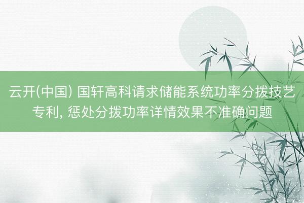 云开(中国) 国轩高科请求储能系统功率分拨技艺专利， 惩处分拨功率详情效果不准确问题