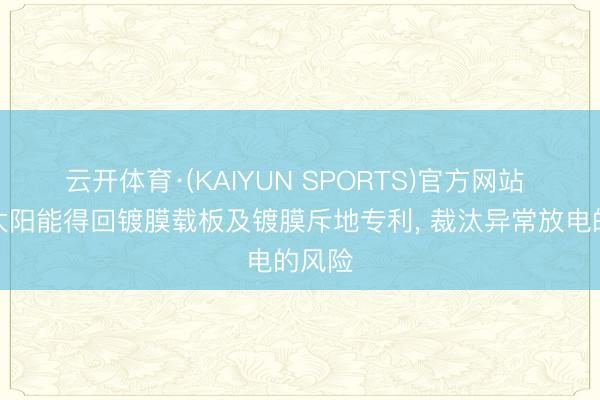 云开体育·(KAIYUN SPORTS)官方网站 通威太阳能得回镀膜载板及镀膜斥地专利， 裁汰异常放电的风险