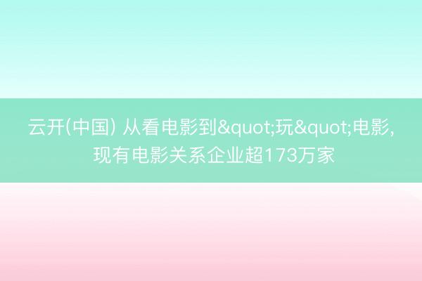 云开(中国) 从看电影到"玩"电影， 现有电影关系企业超173万家