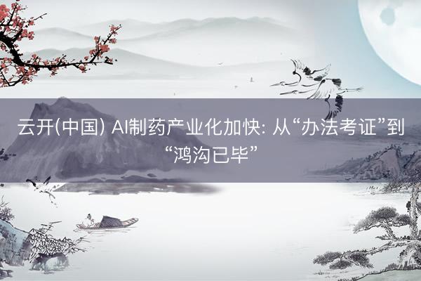 云开(中国) AI制药产业化加快: 从“办法考证”到“鸿沟已毕”