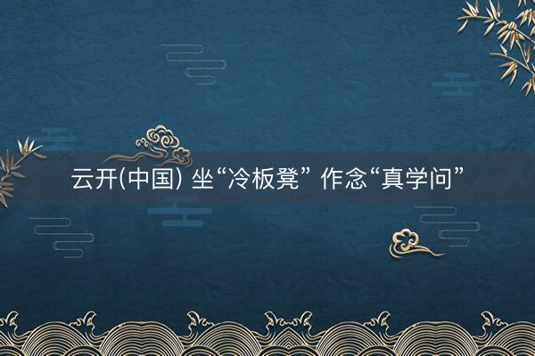 云开(中国) 坐“冷板凳” 作念“真学问”