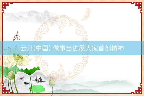 云开(中国) 做事当进展大家首创精神