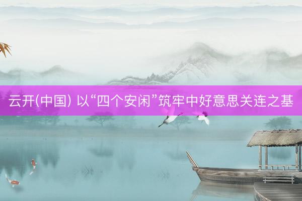 云开(中国) 以“四个安闲”筑牢中好意思关连之基