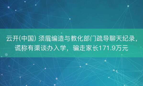 云开(中国) 须眉编造与教化部门疏导聊天纪录，谎称有渠谈办入学，骗走家长171.9万元