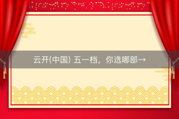 云开(中国) 五一档，你选哪部→