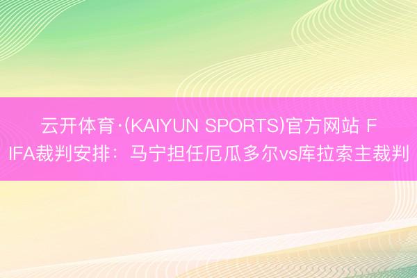 云开体育·(KAIYUN SPORTS)官方网站 FIFA裁判安排：马宁担任厄瓜多尔vs库拉索主裁判