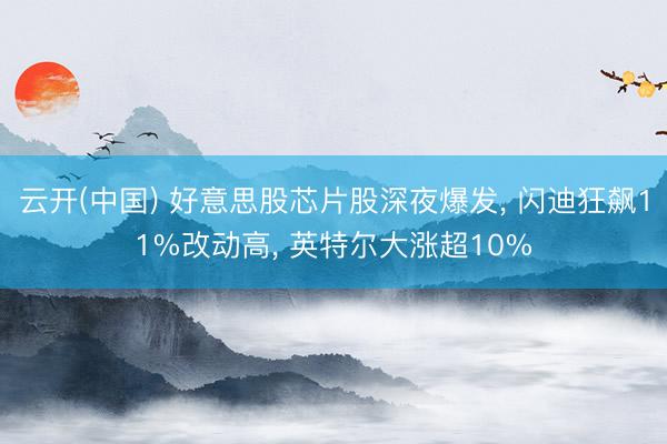 云开(中国) 好意思股芯片股深夜爆发， 闪迪狂飙11%改动高， 英特尔大涨超10%