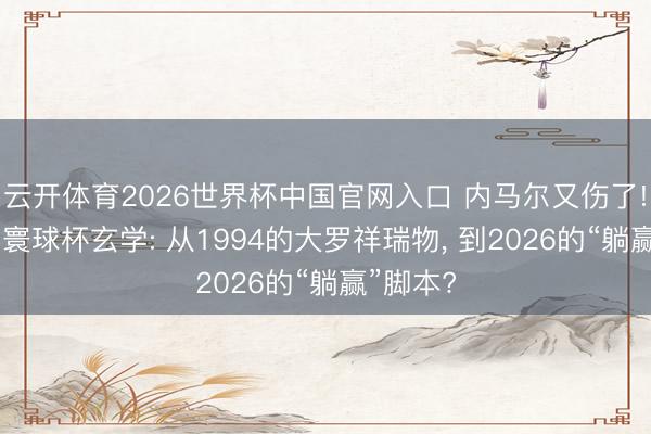 云开体育2026世界杯中国官网入口 内马尔又伤了! 巴西的寰球杯玄学: 从1994的大罗祥瑞物， 到2026的“躺赢”脚本?